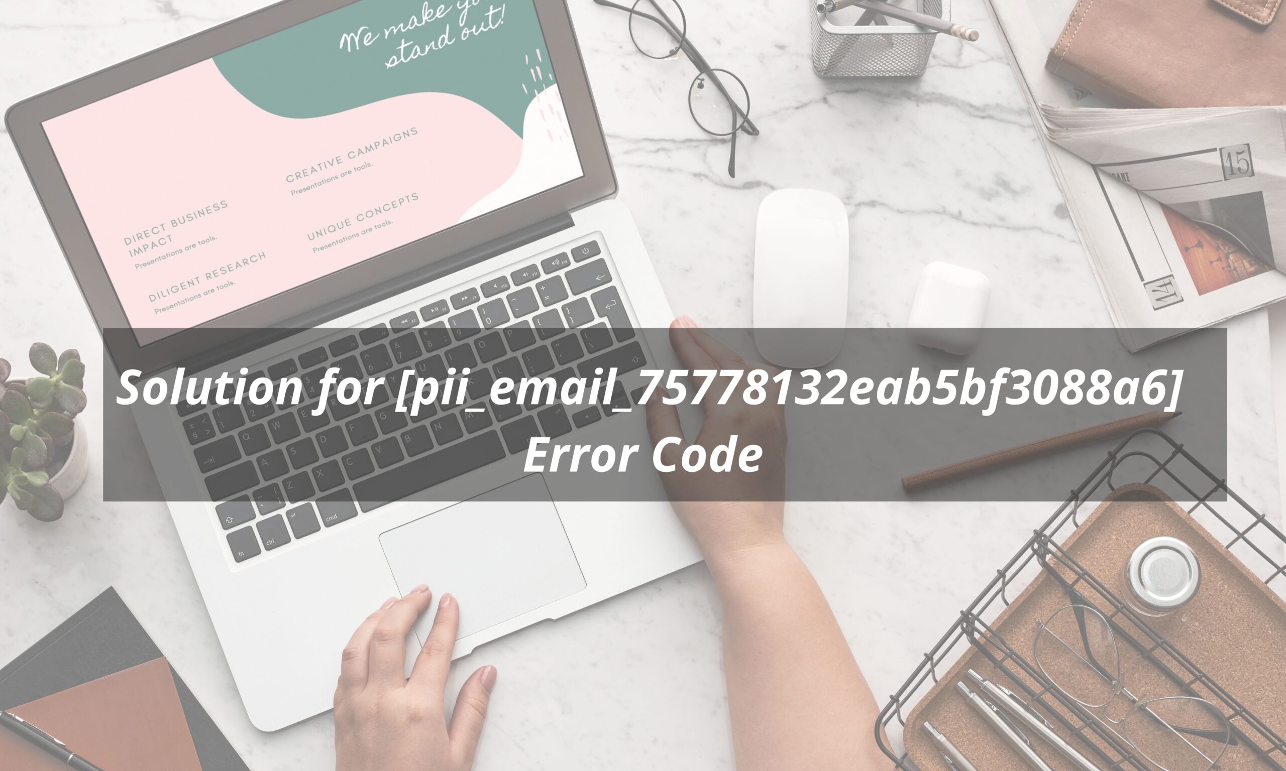 Solution for [pii_email_75778132eab5bf3088a6] Error