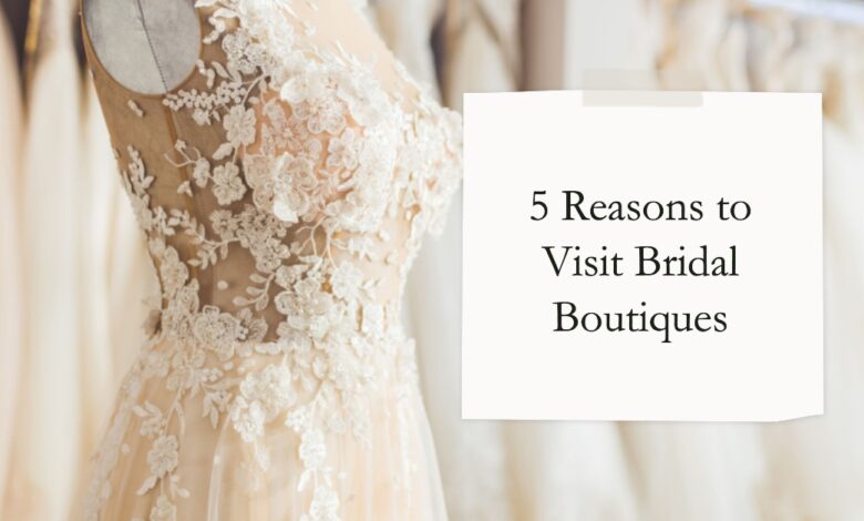 5 Reasons to Visit Bridal Boutiques for Your Wedding Dress